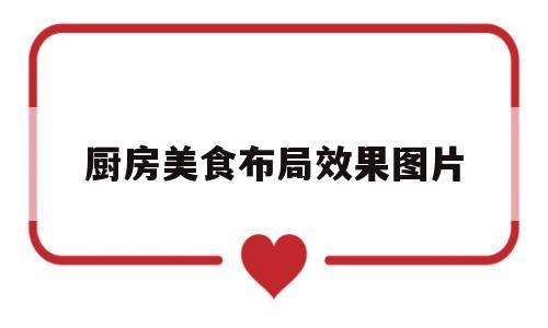 厨房美食布局效果图片(厨房美食布局效果图片大全)