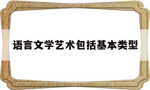 语言文学艺术包括基本类型的简单介绍