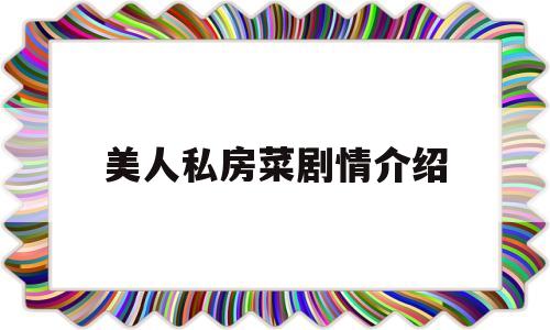 美人私房菜剧情介绍(美人私房菜电视剧演员表介绍)
