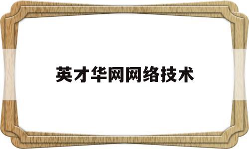 英才华网网络技术(英才华网网络技术北京有限公司)