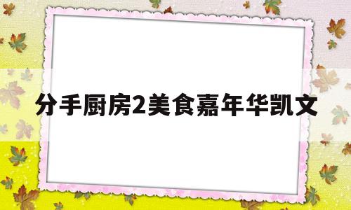 分手厨房2美食嘉年华凯文(分手厨房2隐藏关卡凯文1攻略)