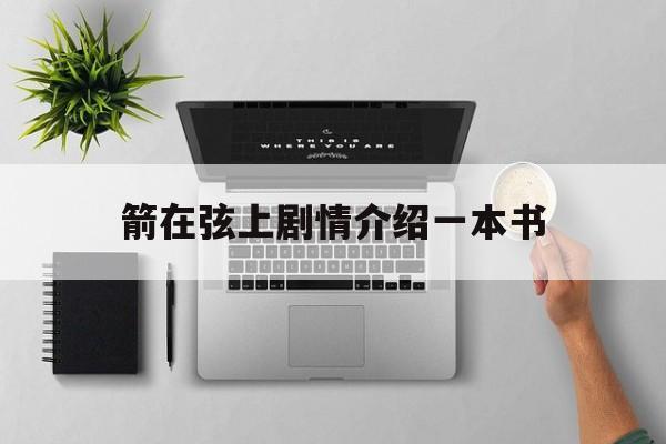 箭在弦上剧情介绍一本书(箭在弦上剧情介绍分集剧情介绍)