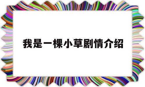我是一棵小草剧情介绍(我是一棵小草43集大结局)