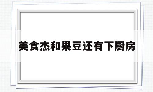 美食杰和果豆还有下厨房(豆果美食和美食天下哪个好)