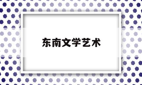 东南文学艺术(东南大学文艺学考研真题)