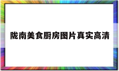 陇南美食厨房图片真实高清(陇南美食厨房图片真实高清大图)