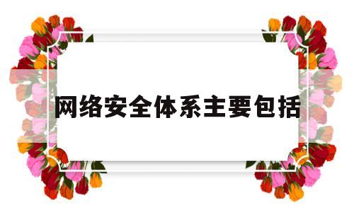 网络安全体系主要包括(网络安全体系结构包括哪些)