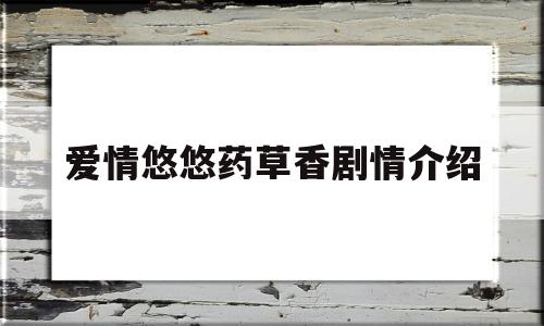 爱情悠悠药草香剧情介绍(爱情悠悠药草香的剧情介绍)