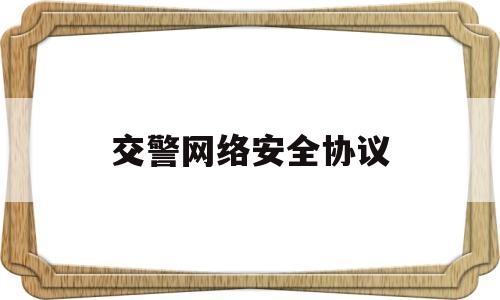 交警网络安全协议(公安互联网交通安全)