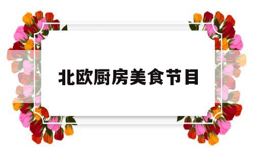 北欧厨房美食节目(北欧厨房美食节目有哪些)