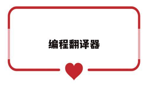 编程翻译器(c++编译器下载)