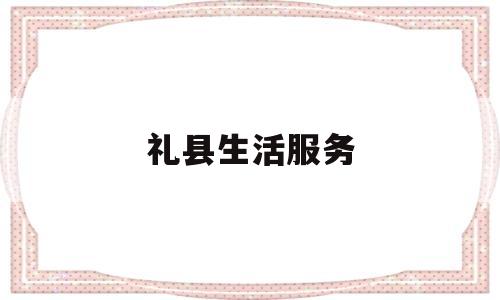 礼县生活服务(礼县生活网分类信息)