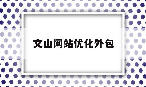 文山网站优化外包(文山网站优化外包公司招聘)