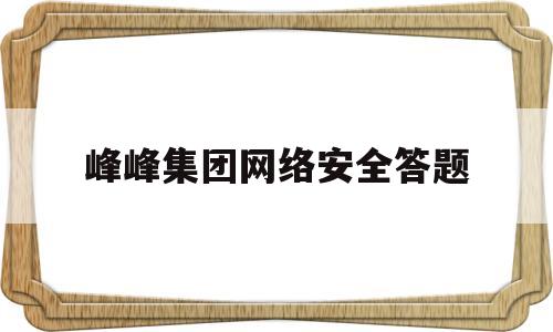峰峰集团网络安全答题(2021年集团公司网络安全知识互动答题)
