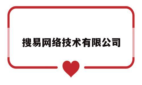搜易网络技术有限公司(搜易网络技术有限公司怎么样)