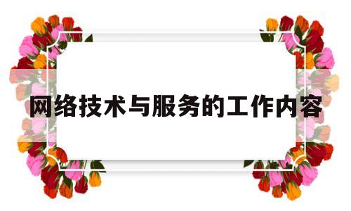 网络技术与服务的工作内容(网络技术与服务的工作内容怎么写)
