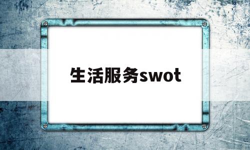 生活服务swot(生活服务包括哪些项目)