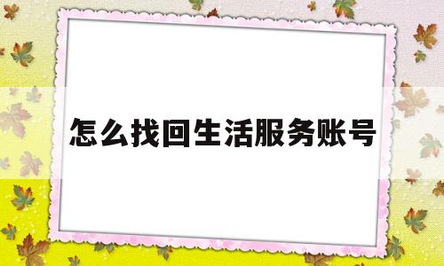 怎么找回生活服务账号(生活服务app是干什么的)
