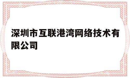 深圳市互联港湾网络技术有限公司(深圳市互联港湾网络技术有限公司电话)