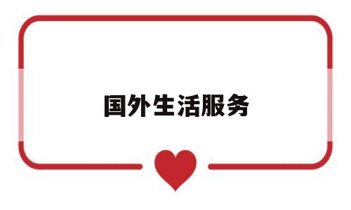 国外生活服务(国外生活服务类节目有哪些)