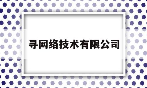 寻网络技术有限公司(寻查网手机定位软件可靠吗)