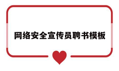 网络安全宣传员聘书模板(网络安全宣传员聘书模板图片)