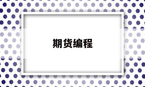 期货编程(期货编程多久能学会)