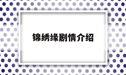 锦绣缘剧情介绍(锦绣缘剧情介绍结局)
