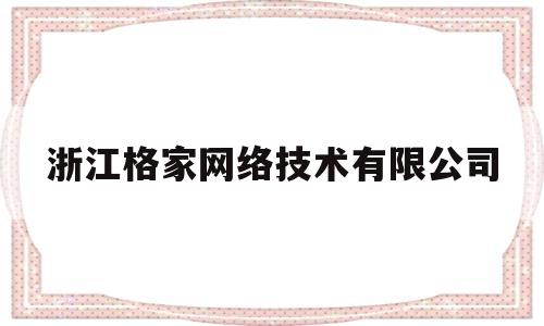 浙江格家网络技术有限公司(浙江格家网络技术有限公司刘娜娜)