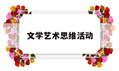 文学艺术思维活动(文学艺术思维活动包括)