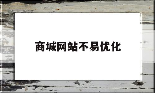 商城网站不易优化(网站优化主要优化哪些地方)