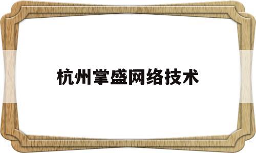 杭州掌盛网络技术(杭州掌育科技有限公司客服电话)