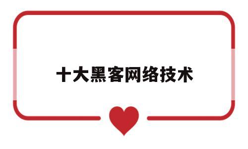 十大黑客网络技术(十大黑客网络技术排名)
