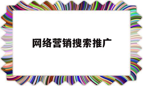 网络营销搜索推广(沧州网络营销搜索推广)