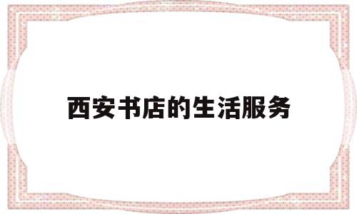 西安书店的生活服务(2021西安书店扶持)