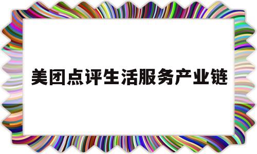 美团点评生活服务产业链(美团点评业务覆盖场景有哪些)