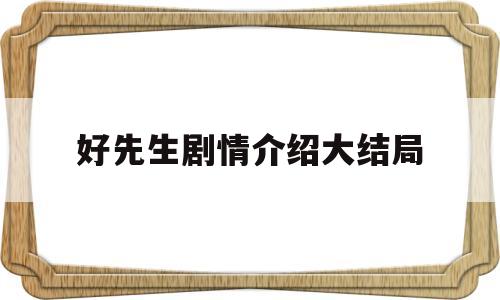 好先生剧情介绍大结局(好先生剧情介绍大结局在线观看)