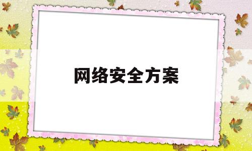 网络安全方案(网络安全方案有哪些特点)