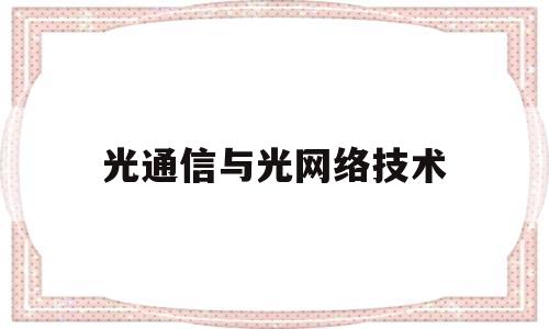 光通信与光网络技术(光通信与光网络技术就业前景)