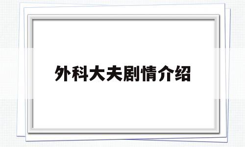 外科大夫剧情介绍(外科医生分集剧情介绍电视猫)
