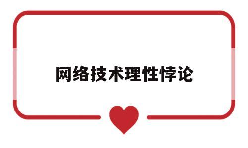 网络技术理性悖论(网络技术理性悖论有哪些)
