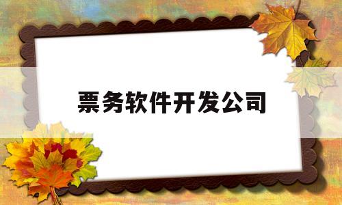 票务软件开发公司(票务软件开发公司怎么样)