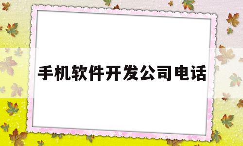 手机软件开发公司电话(手机app应用软件开发公司)