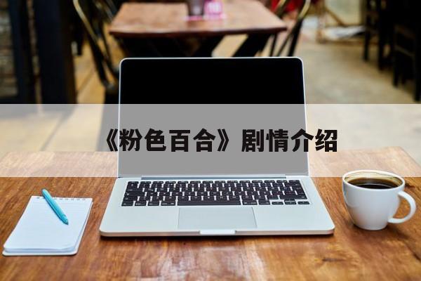 《粉色百合》剧情介绍(粉色百合花的图片大全大图)