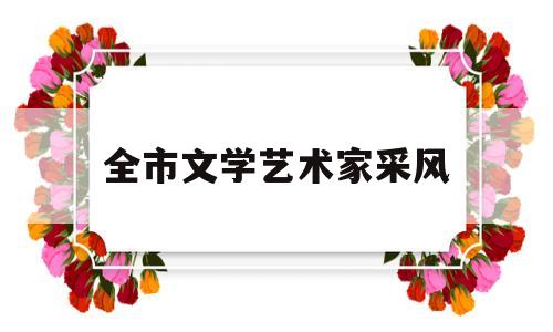 全市文学艺术家采风(市文学艺术联合会)