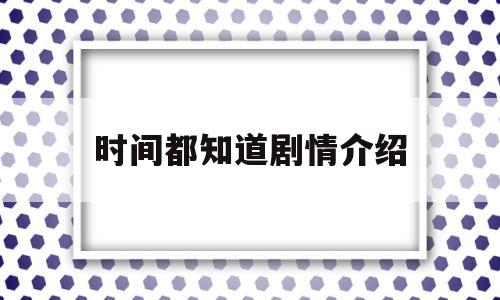 时间都知道剧情介绍(时间都知道电视剧演员名单)