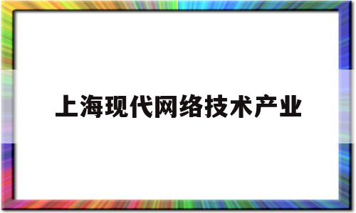 上海现代网络技术产业(上海市现代技术学校)
