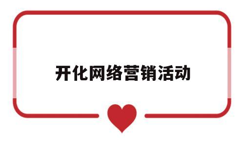 开化网络营销活动(开化网络营销活动方案)