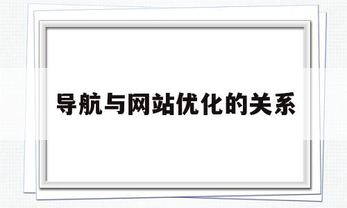 导航与网站优化的关系(传统网站导航的缺点)