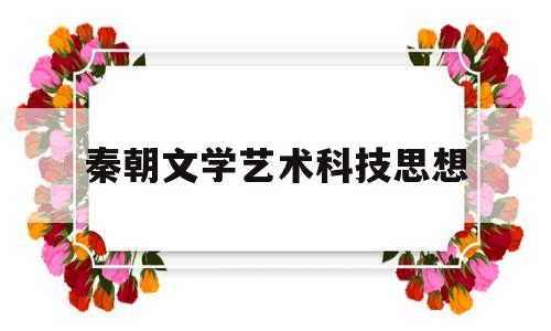 秦朝文学艺术科技思想(秦朝文学艺术科技思想的发展)